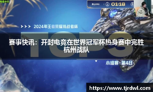 赛事快讯：开封电竞在世界冠军杯热身赛中完胜杭州战队