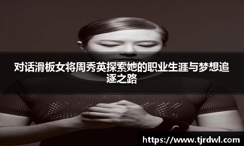 对话滑板女将周秀英探索她的职业生涯与梦想追逐之路