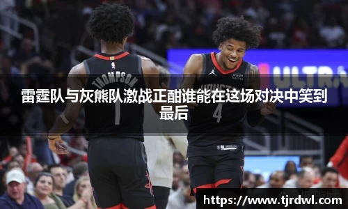 雷霆队与灰熊队激战正酣谁能在这场对决中笑到最后