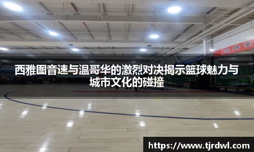 西雅图音速与温哥华的激烈对决揭示篮球魅力与城市文化的碰撞