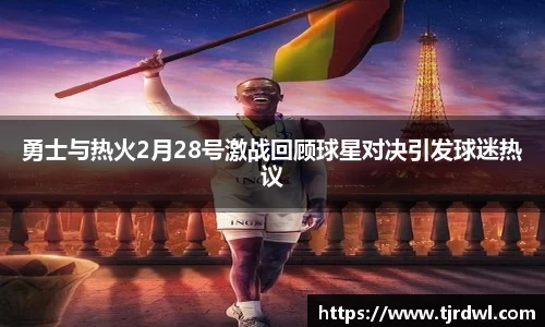勇士与热火2月28号激战回顾球星对决引发球迷热议